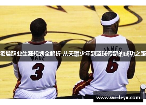 老詹职业生涯规划全解析 从天赋少年到篮球传奇的成功之路 老詹职业生涯规划全解析 从天赋少年到篮球传奇的成功之路