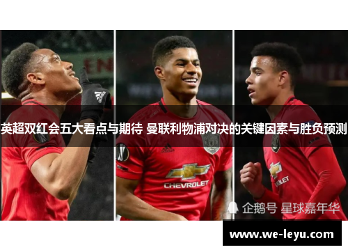 英超双红会五大看点与期待 曼联利物浦对决的关键因素与胜负预测 英超双红会五大看点与期待 曼联利物浦对决的关键因素与胜负预测