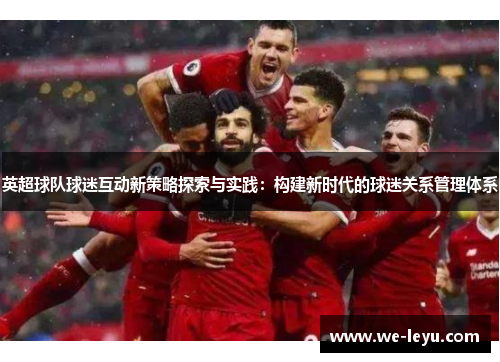 英超球队球迷互动新策略探索与实践:构建新时代的球迷关系管理体系 英超球队球迷互动新策略探索与实践:构建新时代的球迷关系管理体系