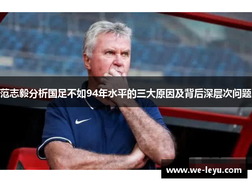 范志毅分析国足不如94年水平的三大原因及背后深层次问题 范志毅分析国足不如94年水平的三大原因及背后深层次问题