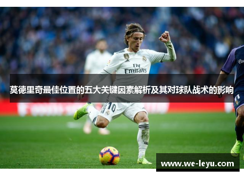 莫德里奇最佳位置的五大关键因素解析及其对球队战术的影响 莫德里奇最佳位置的五大关键因素解析及其对球队战术的影响