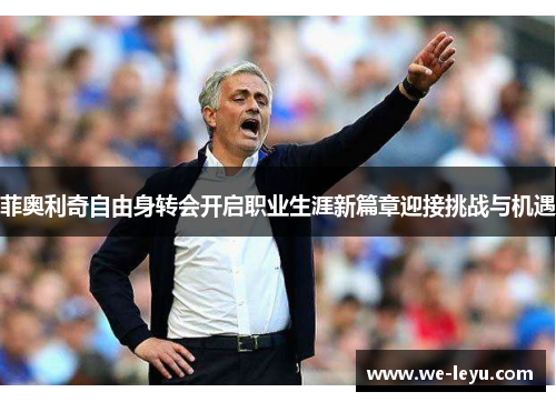 菲奥利奇自由身转会开启职业生涯新篇章迎接挑战与机遇