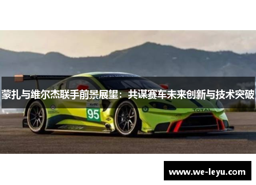 蒙扎与维尔杰联手前景展望：共谋赛车未来创新与技术突破