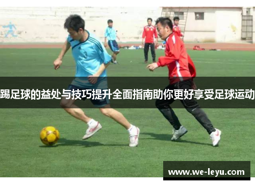踢足球的益处与技巧提升全面指南助你更好享受足球运动