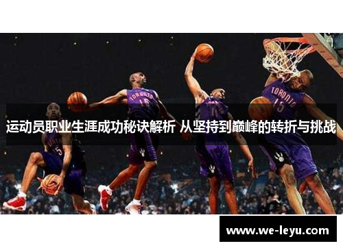 运动员职业生涯成功秘诀解析 从坚持到巅峰的转折与挑战 运动员职业生涯成功秘诀解析 从坚持到巅峰的转折与挑战