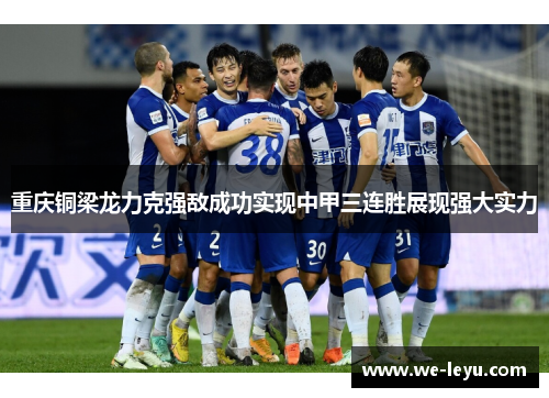 重庆铜梁龙力克强敌成功实现中甲三连胜展现强大实力