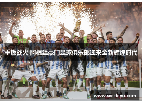 重燃战火 阿根廷豪门足球俱乐部迎来全新辉煌时代 重燃战火 阿根廷豪门足球俱乐部迎来全新辉煌时代