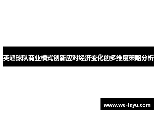 英超球队商业模式创新应对经济变化的多维度策略分析 英超球队商业模式创新应对经济变化的多维度策略分析