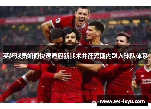 英超球员如何快速适应新战术并在短期内融入球队体系 英超球员如何快速适应新战术并在短期内融入球队体系