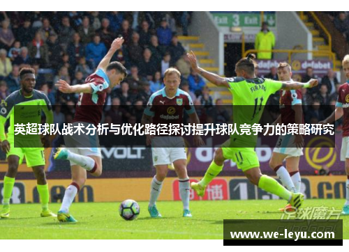 英超球队战术分析与优化路径探讨提升球队竞争力的策略研究 英超球队战术分析与优化路径探讨提升球队竞争力的策略研究