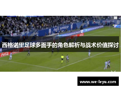 西格诺里足球多面手的角色解析与战术价值探讨 西格诺里足球多面手的角色解析与战术价值探讨