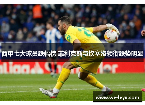 西甲七大球员跌幅榜 菲利克斯与坎塞洛领衔跌势明显 西甲七大球员跌幅榜 菲利克斯与坎塞洛领衔跌势明显