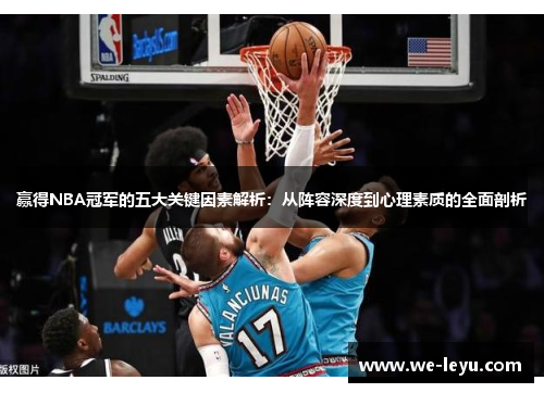 赢得NBA冠军的五大关键因素解析：从阵容深度到心理素质的全面剖析