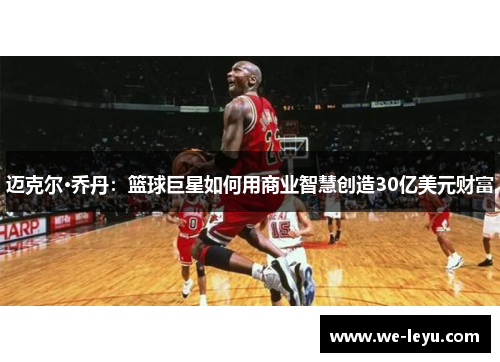 迈克尔·乔丹：篮球巨星如何用商业智慧创造30亿美元财富