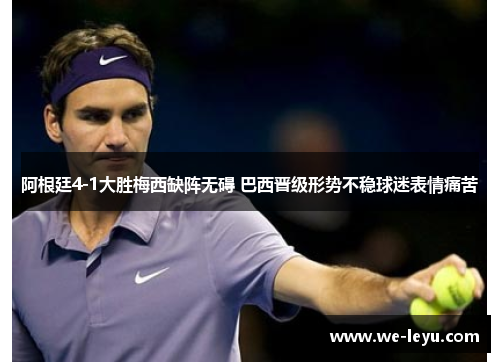 阿根廷4-1大胜梅西缺阵无碍 巴西晋级形势不稳球迷表情痛苦 阿根廷4-1大胜梅西缺阵无碍 巴西晋级形势不稳球迷表情痛苦