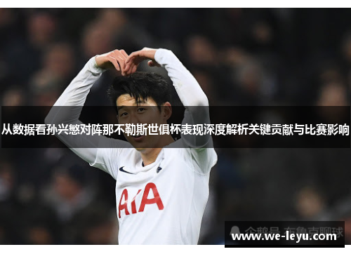 从数据看孙兴慜对阵那不勒斯世俱杯表现深度解析关键贡献与比赛影响 从数据看孙兴慜对阵那不勒斯世俱杯表现深度解析关键贡献与比赛影响
