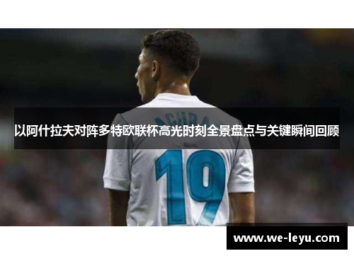 以阿什拉夫对阵多特欧联杯高光时刻全景盘点与关键瞬间回顾