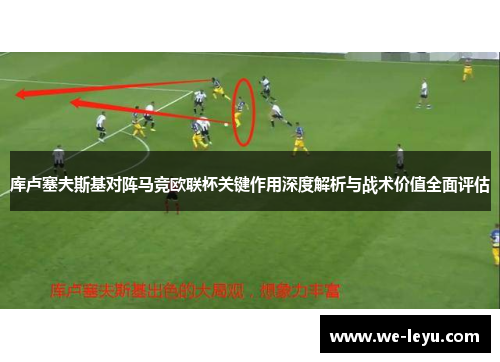 库卢塞夫斯基对阵马竞欧联杯关键作用深度解析与战术价值全面评估 库卢塞夫斯基对阵马竞欧联杯关键作用深度解析与战术价值全面评估
