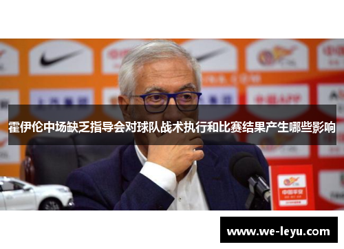 霍伊伦中场缺乏指导会对球队战术执行和比赛结果产生哪些影响 霍伊伦中场缺乏指导会对球队战术执行和比赛结果产生哪些影响