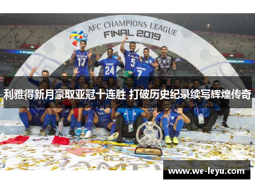 利雅得新月豪取亚冠十连胜 打破历史纪录续写辉煌传奇 利雅得新月豪取亚冠十连胜 打破历史纪录续写辉煌传奇