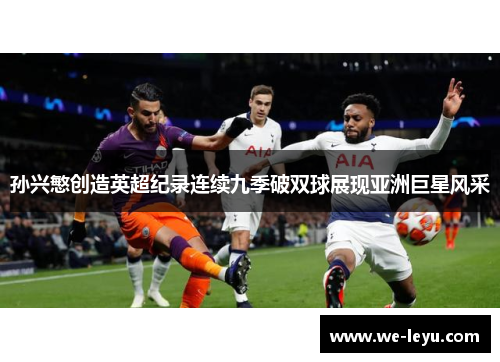 孙兴慜创造英超纪录连续九季破双球展现亚洲巨星风采