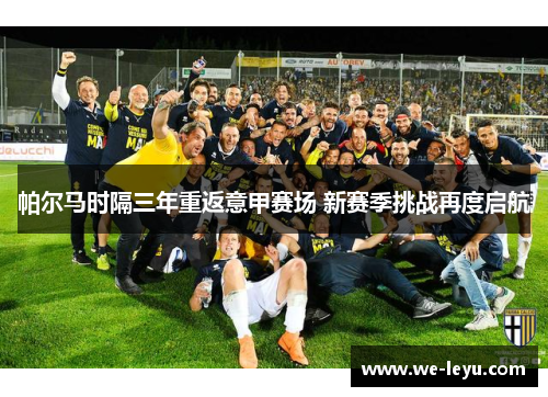 帕尔马时隔三年重返意甲赛场 新赛季挑战再度启航 帕尔马时隔三年重返意甲赛场 新赛季挑战再度启航