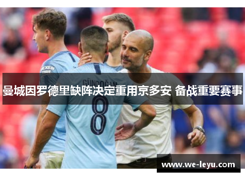 曼城因罗德里缺阵决定重用京多安 备战重要赛事