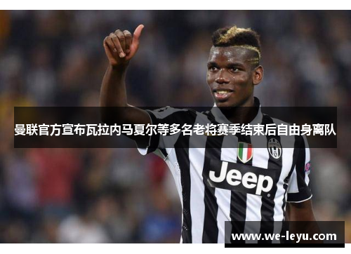 曼联官方宣布瓦拉内马夏尔等多名老将赛季结束后自由身离队