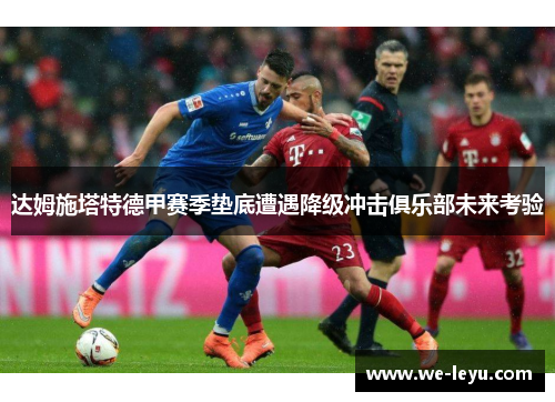 达姆施塔特德甲赛季垫底遭遇降级冲击俱乐部未来考验