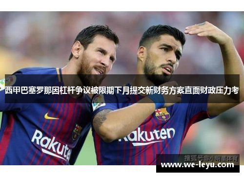 西甲巴塞罗那因杠杆争议被限期下月提交新财务方案直面财政压力考