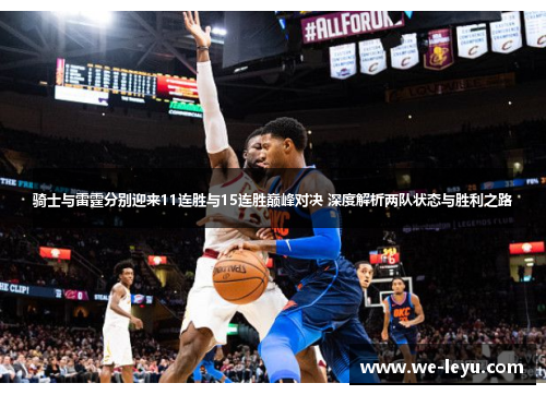 骑士与雷霆分别迎来11连胜与15连胜巅峰对决 深度解析两队状态与胜利之路