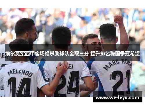 埃尔莫索西甲客场绝杀助球队全取三分 提升排名稳固争冠希望