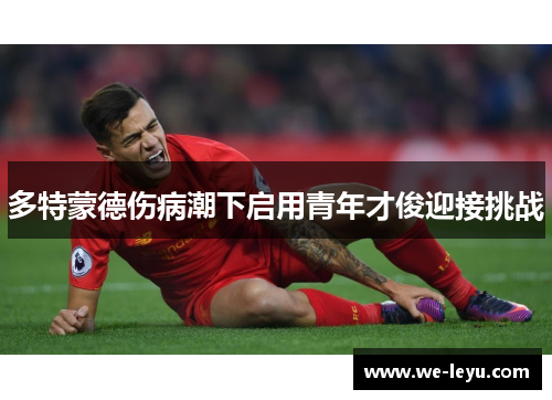 多特蒙德伤病潮下启用青年才俊迎接挑战