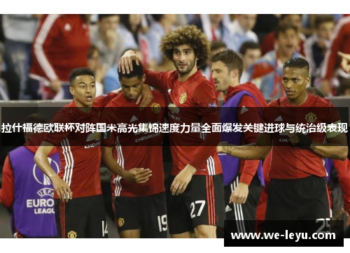 拉什福德欧联杯对阵国米高光集锦速度力量全面爆发关键进球与统治级表现 拉什福德欧联杯对阵国米高光集锦速度力量全面爆发关键进球与统治级表现