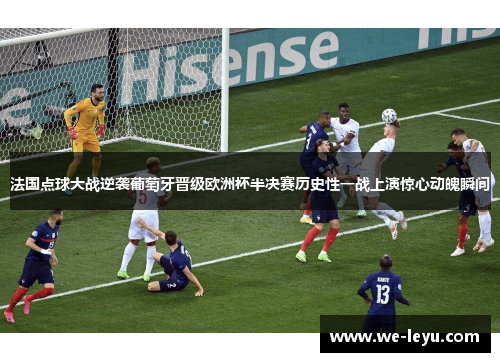 法国点球大战逆袭葡萄牙晋级欧洲杯半决赛历史性一战上演惊心动魄瞬间 法国点球大战逆袭葡萄牙晋级欧洲杯半决赛历史性一战上演惊心动魄瞬间