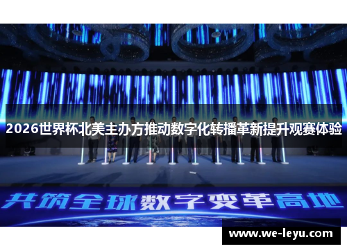 2026世界杯北美主办方推动数字化转播革新提升观赛体验 2026世界杯北美主办方推动数字化转播革新提升观赛体验