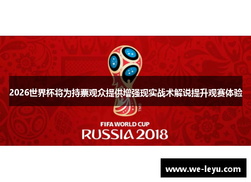 2026世界杯将为持票观众提供增强现实战术解说提升观赛体验 2026世界杯将为持票观众提供增强现实战术解说提升观赛体验