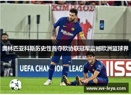 奥林匹亚科斯历史性首夺欧协联冠军震撼欧洲篮球界 奥林匹亚科斯历史性首夺欧协联冠军震撼欧洲篮球界